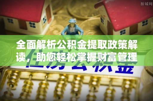 容县全面解析公积金提取政策解读，助您轻松掌握财富管理新方向