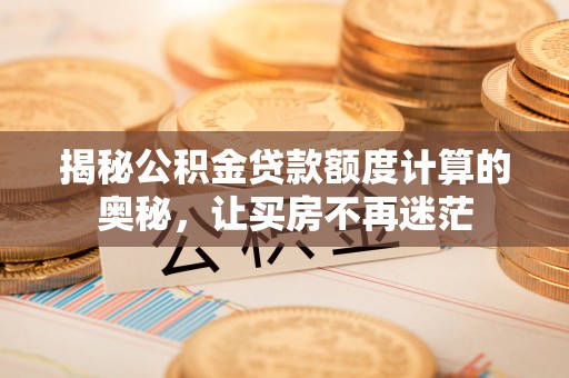 容县揭秘公积金贷款额度计算的奥秘，让买房不再迷茫
