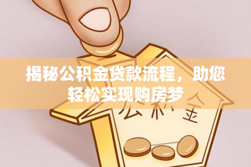 容县揭秘公积金贷款流程，助您轻松实现购房梦