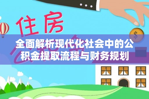 容县全面解析现代化社会中的公积金提取流程与财务规划