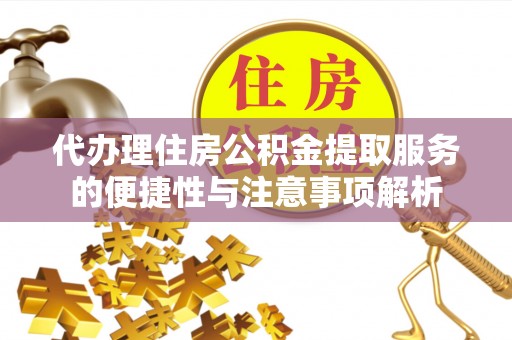 容县代办理住房公积金提取服务的便捷性与注意事项解析
