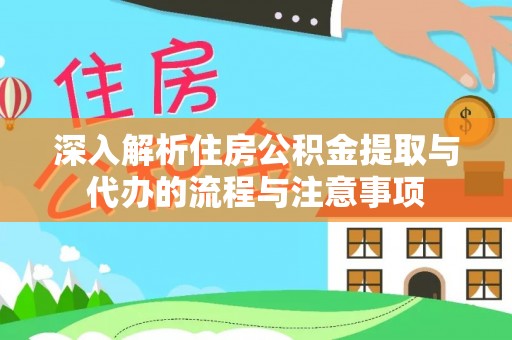 容县深入解析住房公积金提取与代办的流程与注意事项
