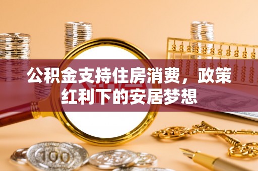 容县公积金支持住房消费，政策红利下的安居梦想