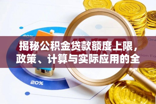 容县揭秘公积金贷款额度上限，政策、计算与实际应用的全面解析