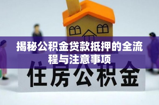 容县揭秘公积金贷款抵押的全流程与注意事项