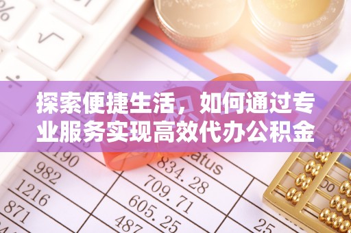 容县探索便捷生活，如何通过专业服务实现高效代办公积金提取