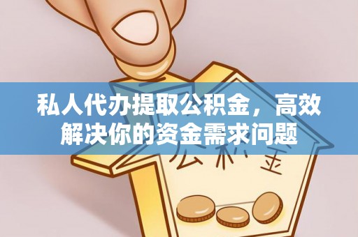 容县私人代办提取公积金，高效解决你的资金需求问题