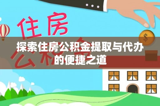 容县探索住房公积金提取与代办的便捷之道