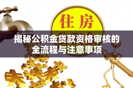 容县揭秘公积金贷款资格审核的全流程与注意事项