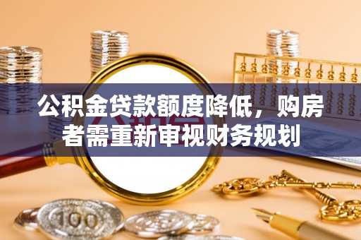 容县公积金贷款额度降低，购房者需重新审视财务规划