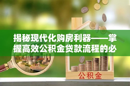 容县揭秘现代化购房利器——掌握高效公积金贷款流程的必备指南