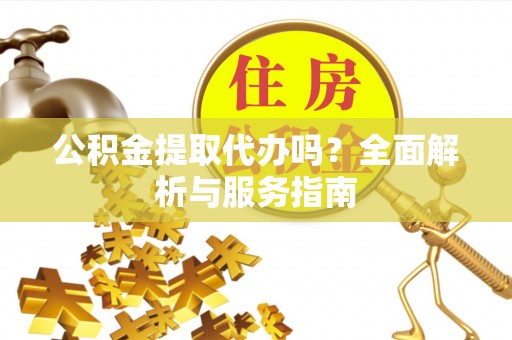 容县公积金提取代办吗？全面解析与服务指南