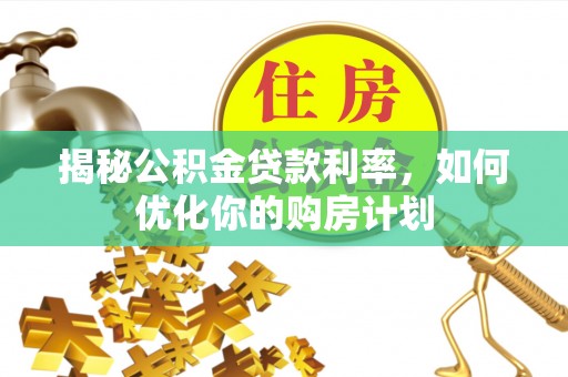容县揭秘公积金贷款利率，如何优化你的购房计划