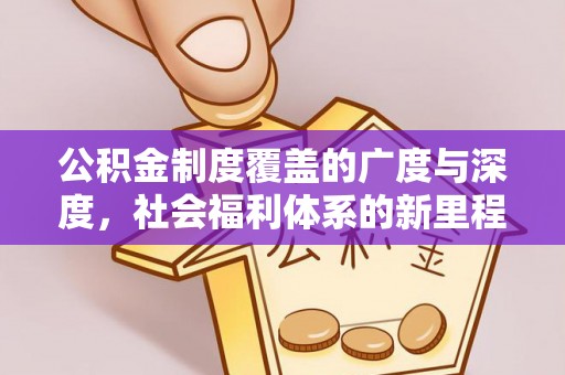 容县公积金制度覆盖的广度与深度，社会福利体系的新里程碑