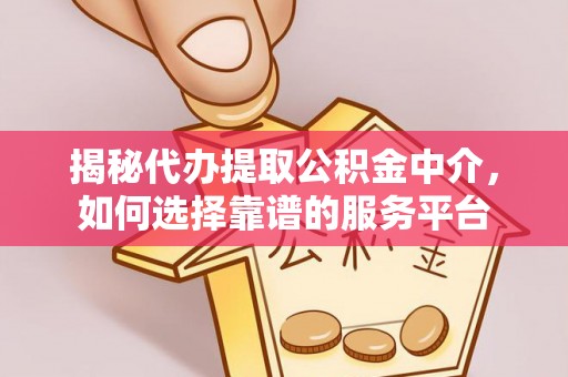 容县揭秘代办提取公积金中介，如何选择靠谱的服务平台