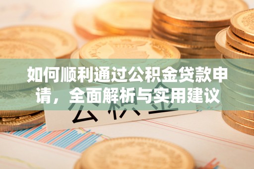 容县如何顺利通过公积金贷款申请，全面解析与实用建议