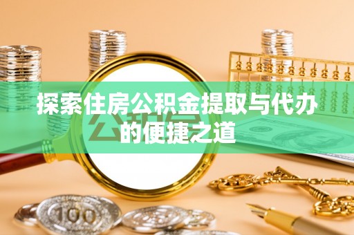 容县探索住房公积金提取与代办的便捷之道