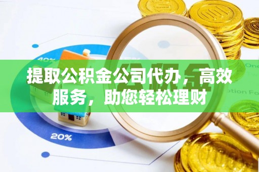 容县提取公积金公司代办，高效服务，助您轻松理财