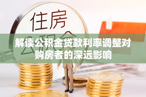 容县解读公积金贷款利率调整对购房者的深远影响