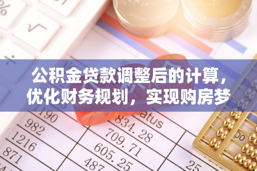 容县公积金贷款调整后的计算，优化财务规划，实现购房梦想