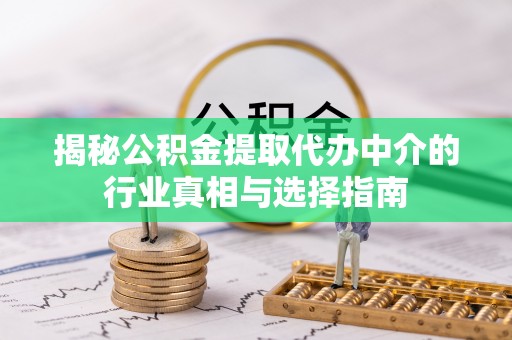 容县揭秘公积金提取代办中介的行业真相与选择指南
