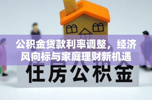容县公积金贷款利率调整，经济风向标与家庭理财新机遇
