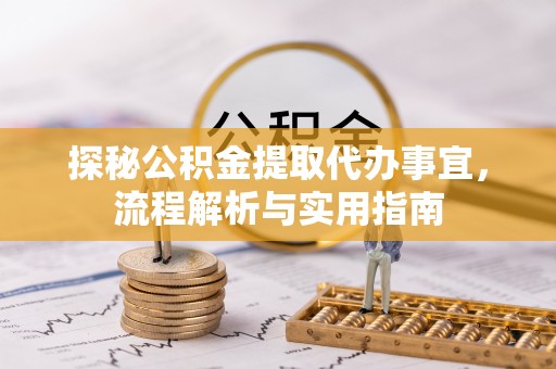 容县探秘公积金提取代办事宜，流程解析与实用指南
