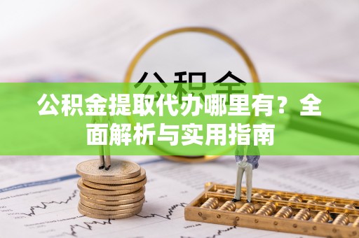 容县公积金提取代办哪里有？全面解析与实用指南