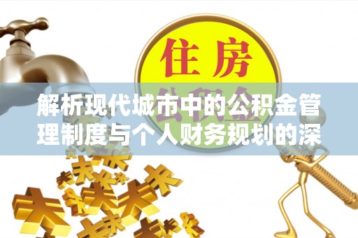 容县解析现代城市中的公积金管理制度与个人财务规划的深度关联