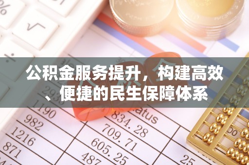 容县公积金服务提升，构建高效、便捷的民生保障体系