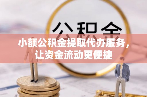 容县小额公积金提取代办服务，让资金流动更便捷