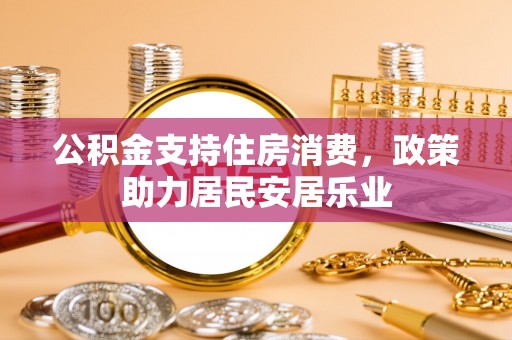 容县公积金支持住房消费，政策助力居民安居乐业