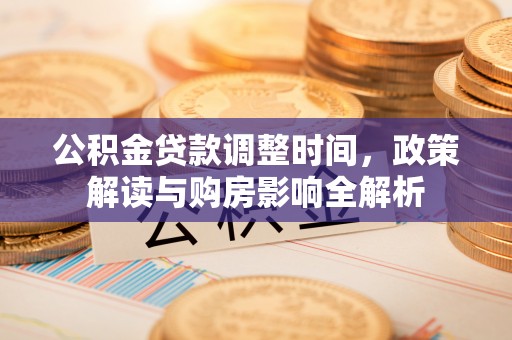 容县公积金贷款调整时间，政策解读与购房影响全解析