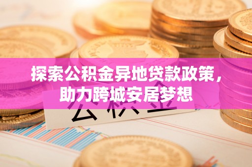 容县探索公积金异地贷款政策，助力跨城安居梦想