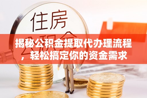 容县揭秘公积金提取代办理流程，轻松搞定你的资金需求