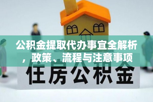容县公积金提取代办事宜全解析，政策、流程与注意事项