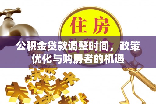 容县公积金贷款调整时间，政策优化与购房者的机遇