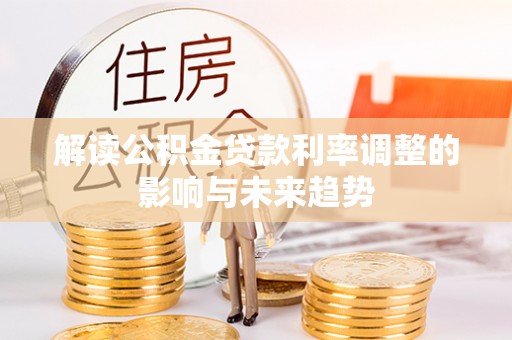 容县解读公积金贷款利率调整的影响与未来趋势