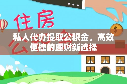 容县私人代办提取公积金，高效便捷的理财新选择