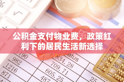 容县公积金支付物业费，政策红利下的居民生活新选择
