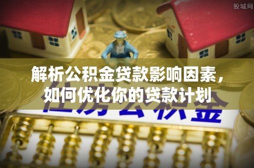 容县解析公积金贷款影响因素，如何优化你的贷款计划