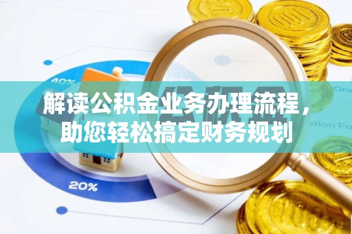 容县解读公积金业务办理流程，助您轻松搞定财务规划