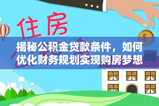 容县揭秘公积金贷款条件，如何优化财务规划实现购房梦想