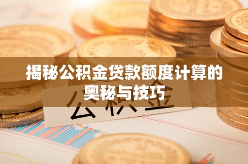 容县揭秘公积金贷款额度计算的奥秘与技巧