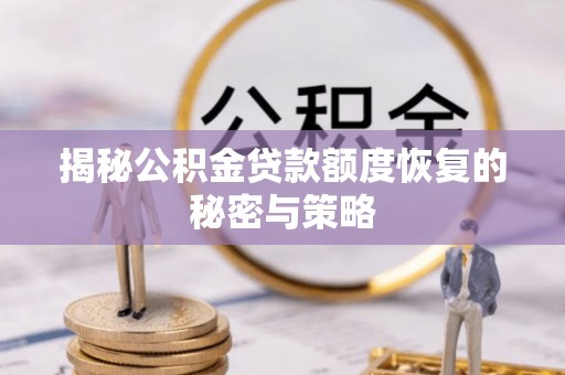容县揭秘公积金贷款额度恢复的秘密与策略