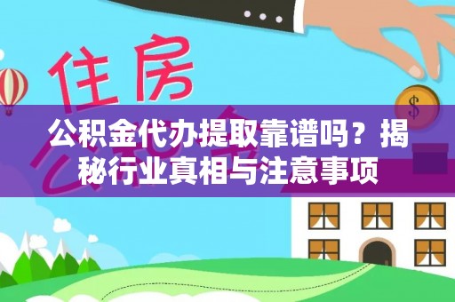 容县公积金代办提取靠谱吗？揭秘行业真相与注意事项