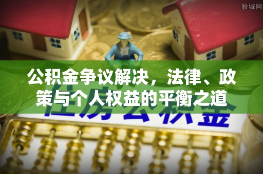 容县公积金争议解决，法律、政策与个人权益的平衡之道