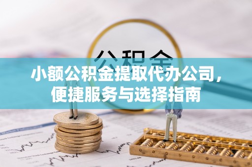 容县小额公积金提取代办公司，便捷服务与选择指南