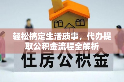 容县轻松搞定生活琐事，代办提取公积金流程全解析