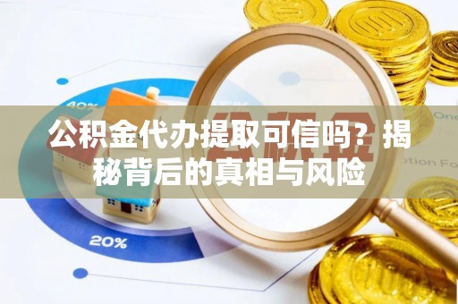 容县公积金代办提取可信吗？揭秘背后的真相与风险